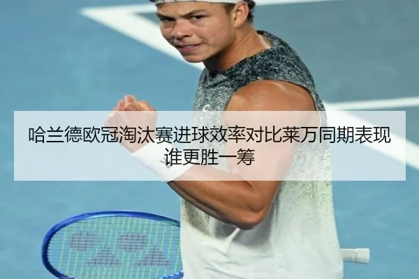 哈兰德欧冠淘汰赛进球效率对比莱万同期表现谁更胜一筹
