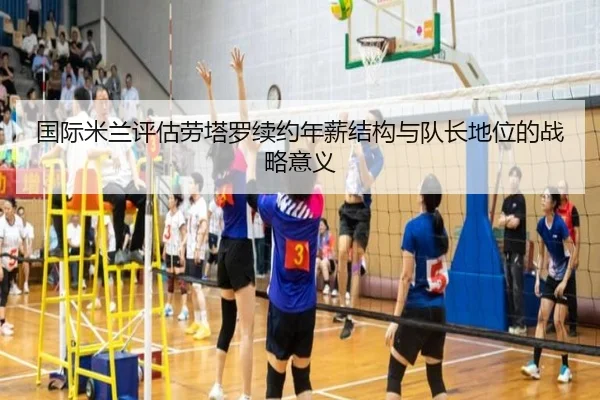 国际米兰评估劳塔罗续约年薪结构与队长地位的战略意义