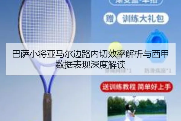 巴萨小将亚马尔边路内切效率解析与西甲数据表现深度解读