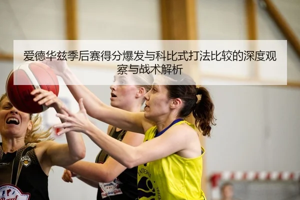 爱德华兹季后赛得分爆发与科比式打法比较的深度观察与战术解析