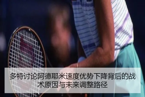 多特讨论阿德耶米速度优势下降背后的战术原因与未来调整路径