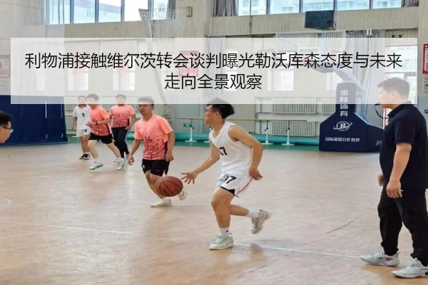 利物浦接触维尔茨转会谈判曝光勒沃库森态度与未来走向全景观察