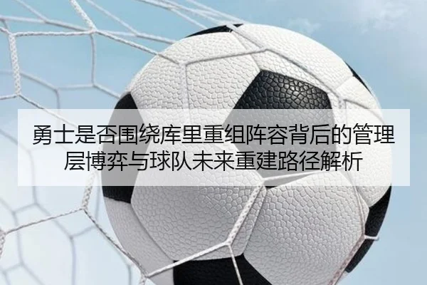 勇士是否围绕库里重组阵容背后的管理层博弈与球队未来重建路径解析